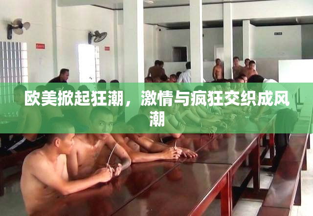 欧美掀起狂潮，激情与疯狂交织成风潮