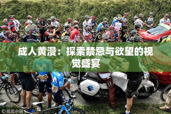 成人黄漫：探索禁忌与欲望的视觉盛宴
