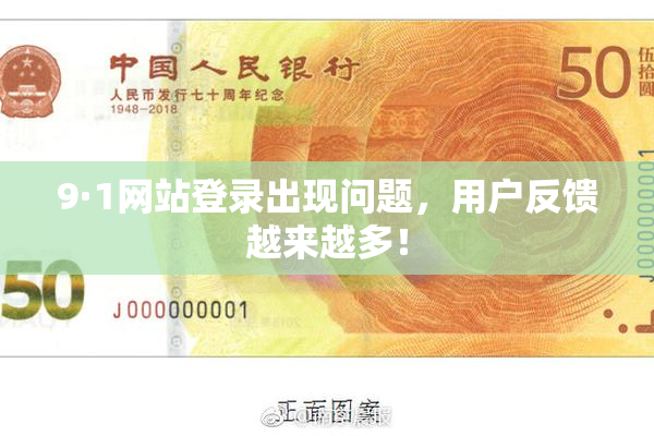 9·1网站登录出现问题，用户反馈越来越多！