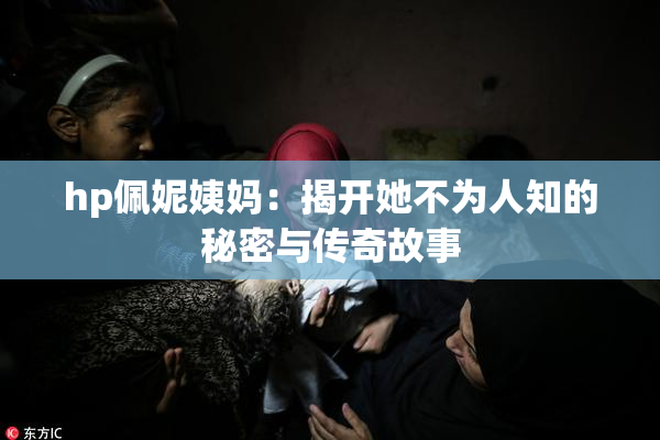 hp佩妮姨妈：揭开她不为人知的秘密与传奇故事
