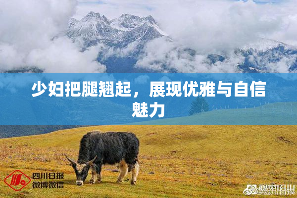 少妇把腿翘起，展现优雅与自信魅力