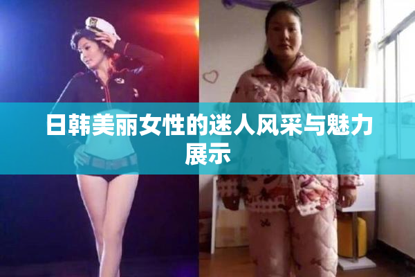 日韩美丽女性的迷人风采与魅力展示