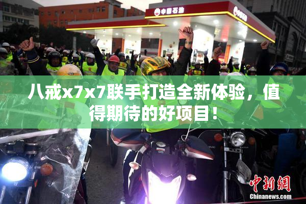 八戒x7x7联手打造全新体验，值得期待的好项目！