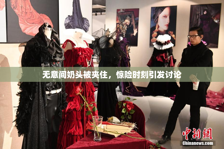 无意间奶头被夹住，惊险时刻引发讨论