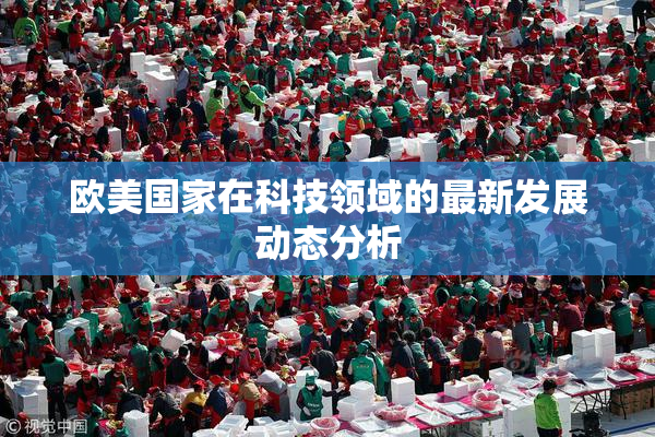 欧美国家在科技领域的最新发展动态分析