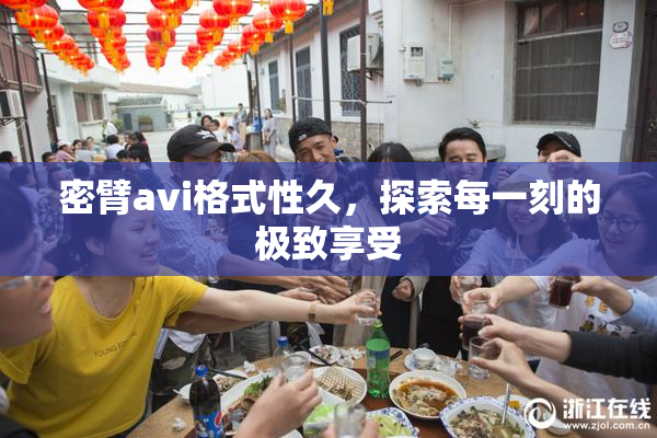 密臂avi格式性久，探索每一刻的极致享受