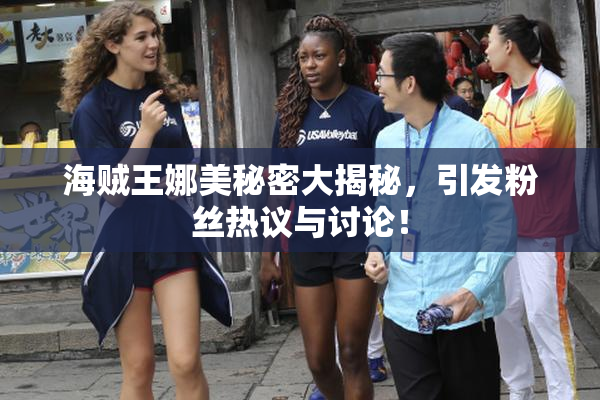 海贼王娜美秘密大揭秘，引发粉丝热议与讨论！