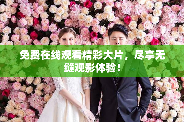 免费在线观看精彩大片，尽享无缝观影体验！