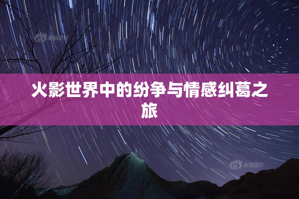 火影世界中的纷争与情感纠葛之旅