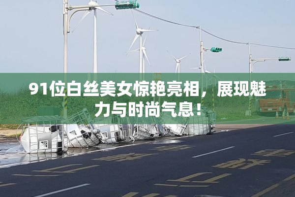 91位白丝美女惊艳亮相，展现魅力与时尚气息！