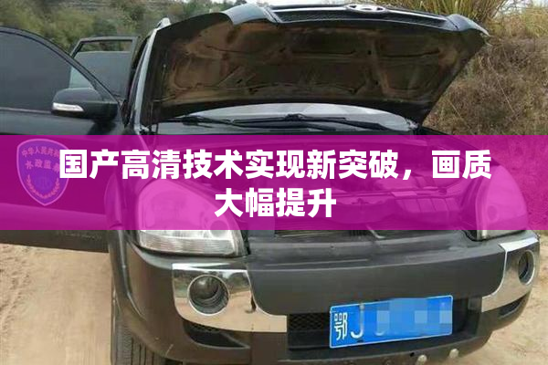 国产高清技术实现新突破，画质大幅提升