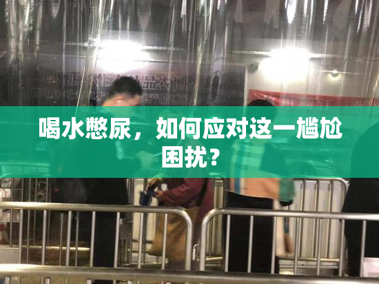 喝水憋尿，如何应对这一尴尬困扰？