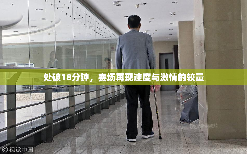 处破18分钟，赛场再现速度与激情的较量
