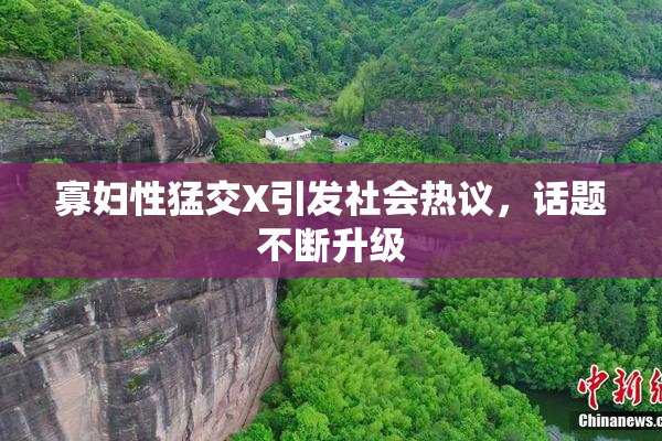 寡妇性猛交X引发社会热议，话题不断升级