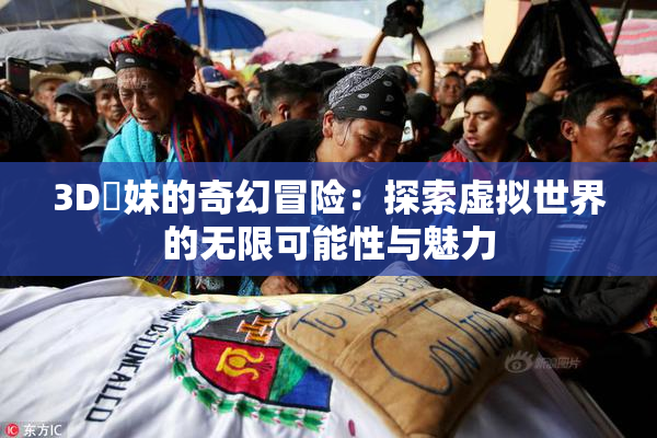 3D姉妹的奇幻冒险：探索虚拟世界的无限可能性与魅力
