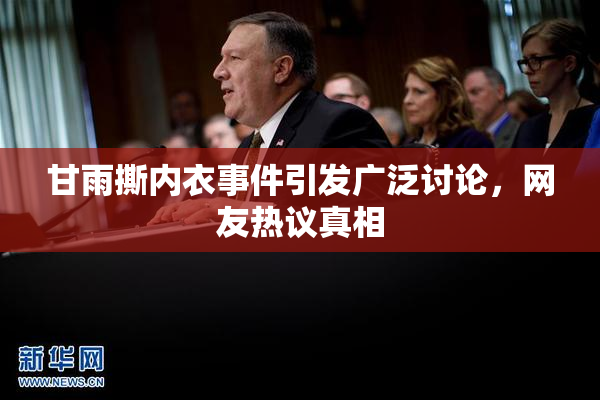 甘雨撕内衣事件引发广泛讨论，网友热议真相