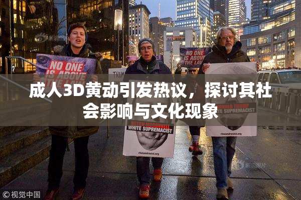 成人3D黄动引发热议，探讨其社会影响与文化现象