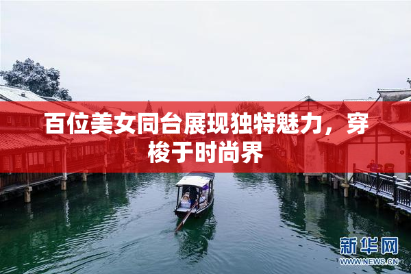 百位美女同台展现独特魅力，穿梭于时尚界