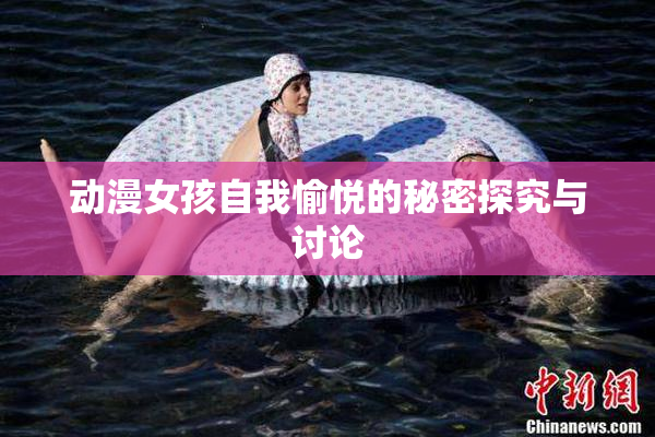 动漫女孩自我愉悦的秘密探究与讨论