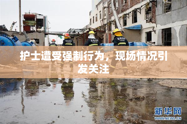 护士遭受强制行为，现场情况引发关注