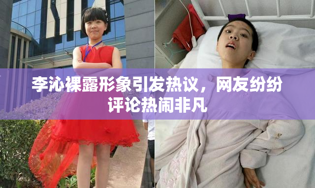 李沁裸露形象引发热议，网友纷纷评论热闹非凡