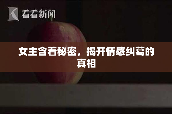 女主含着秘密，揭开情感纠葛的真相