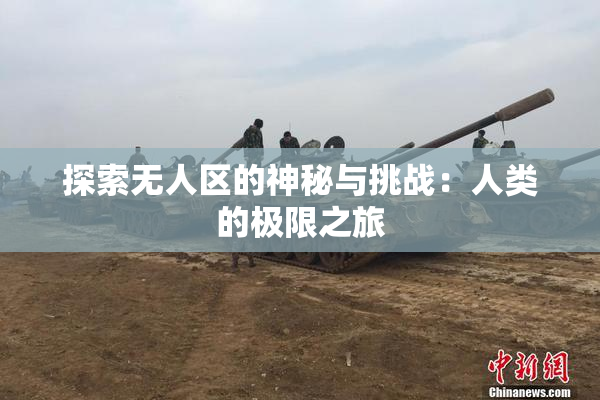 探索无人区的神秘与挑战：人类的极限之旅