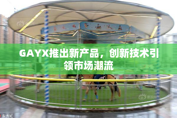 GAYX推出新产品，创新技术引领市场潮流