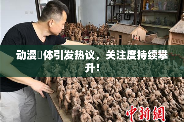 动漫祼体引发热议，关注度持续攀升！