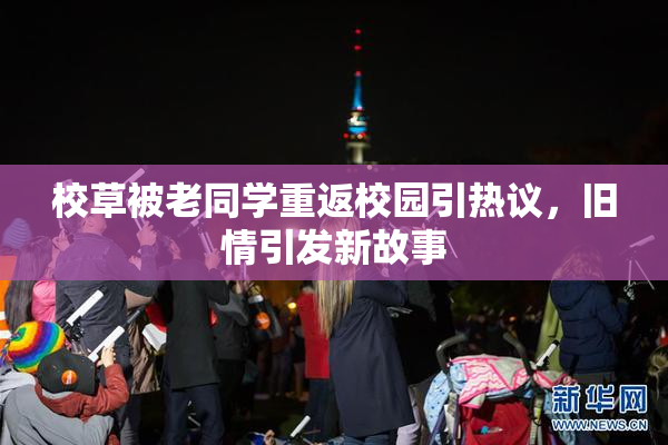 校草被老同学重返校园引热议，旧情引发新故事