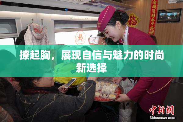 撩起胸，展现自信与魅力的时尚新选择