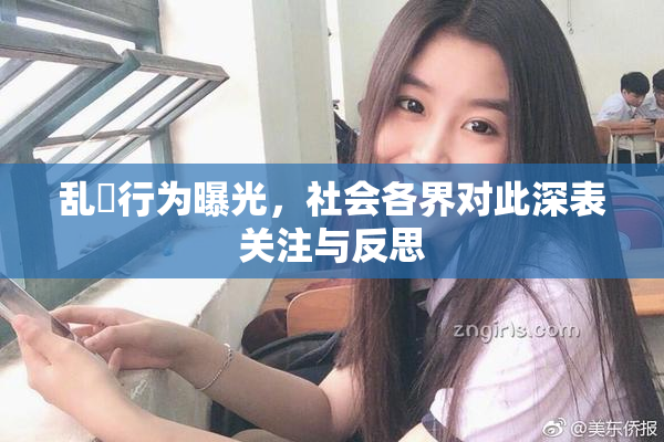 乱婬行为曝光，社会各界对此深表关注与反思