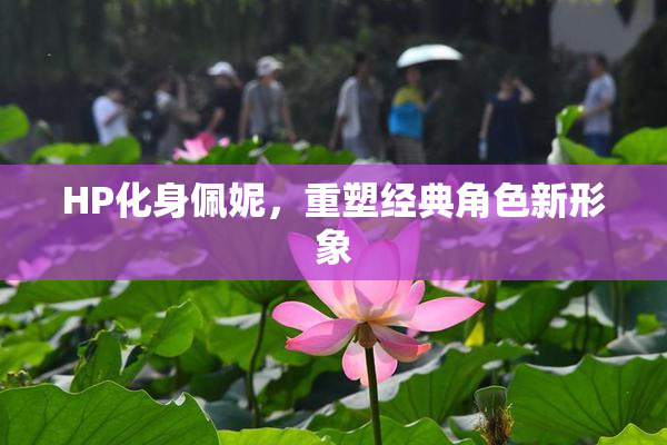 HP化身佩妮，重塑经典角色新形象
