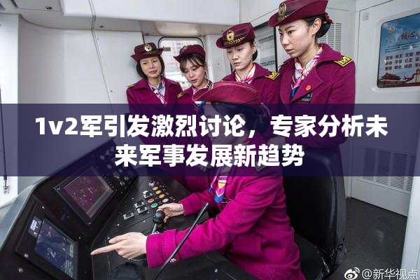 1v2军引发激烈讨论，专家分析未来军事发展新趋势