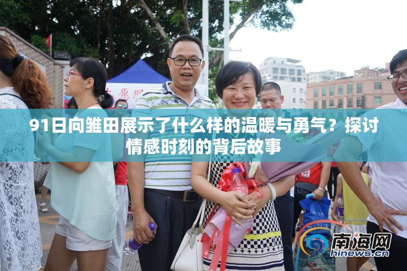 91日向雏田展示了什么样的温暖与勇气？探讨情感时刻的背后故事