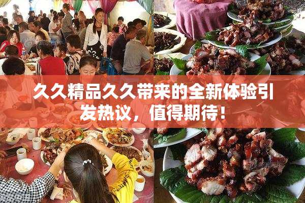 久久精品久久带来的全新体验引发热议，值得期待！