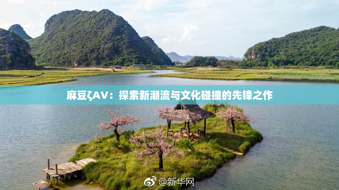 麻豆ζAV：探索新潮流与文化碰撞的先锋之作