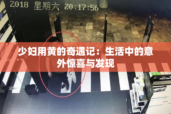 少妇用黄的奇遇记：生活中的意外惊喜与发现