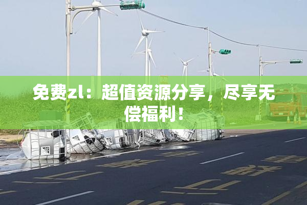 免费zl：超值资源分享，尽享无偿福利！
