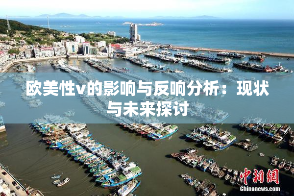欧美性v的影响与反响分析：现状与未来探讨