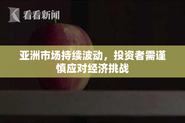 亚洲市场持续波动，投资者需谨慎应对经济挑战