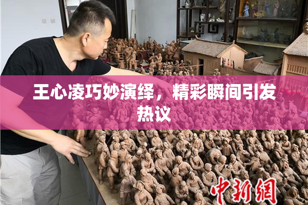 王心凌巧妙演绎，精彩瞬间引发热议
