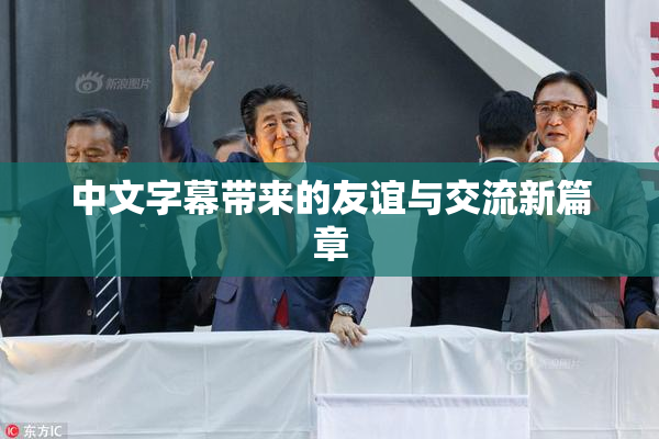 中文字幕带来的友谊与交流新篇章