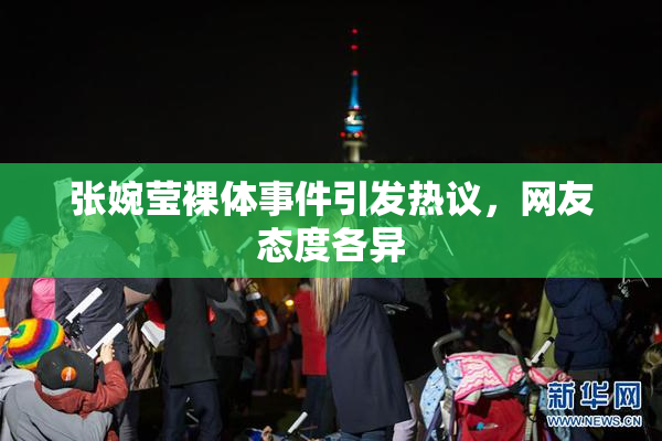 张婉莹裸体事件引发热议，网友态度各异