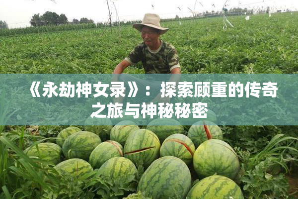 《永劫神女录》：探索顾重的传奇之旅与神秘秘密