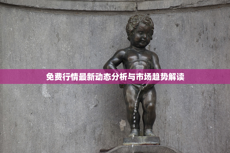 免费行情最新动态分析与市场趋势解读