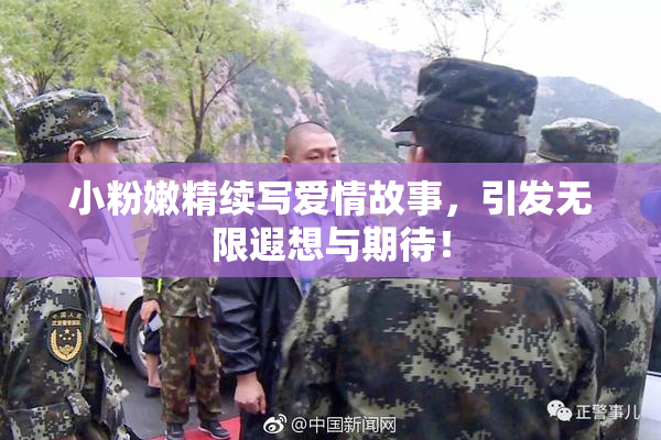 小粉嫩精续写爱情故事，引发无限遐想与期待！