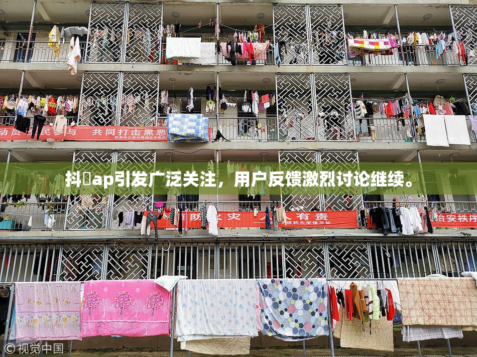 抖抈ap引发广泛关注，用户反馈激烈讨论继续。