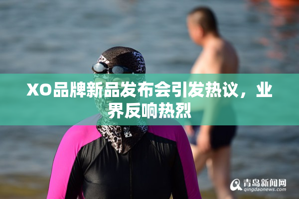 XO品牌新品发布会引发热议，业界反响热烈