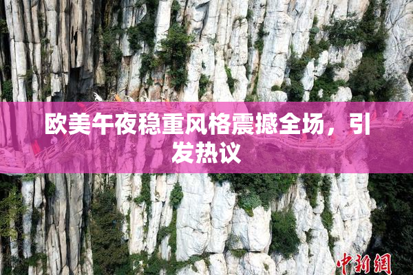 欧美午夜稳重风格震撼全场，引发热议